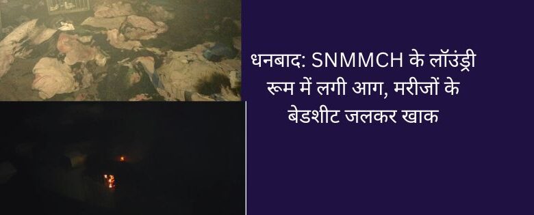 धनबाद: एसएनएमएमसीएच के लॉउंड्री रूम में लगी आग, मरीजों के बेडशीट जलकर खाक