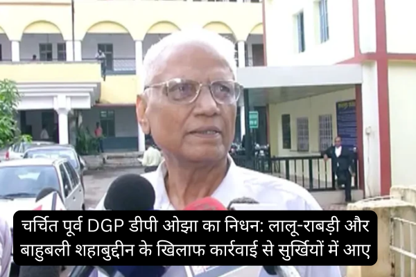 Famous former DGP DP Ojha passes away: Came into limelight due to action against Lalu-Rabri and Bahubali Shahabuddin