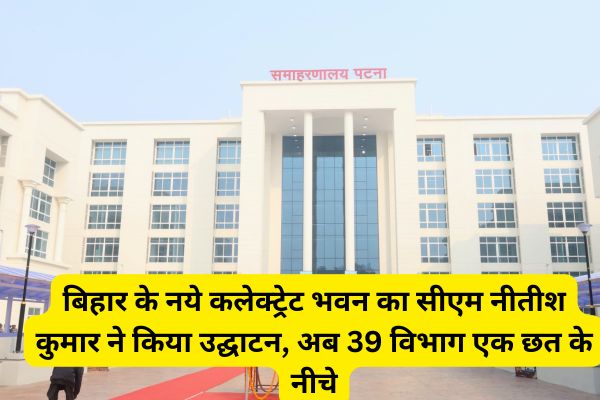 CM Nitish Kumar inaugurated the new Collectorate building of Bihar, now 39 departments under one roof.