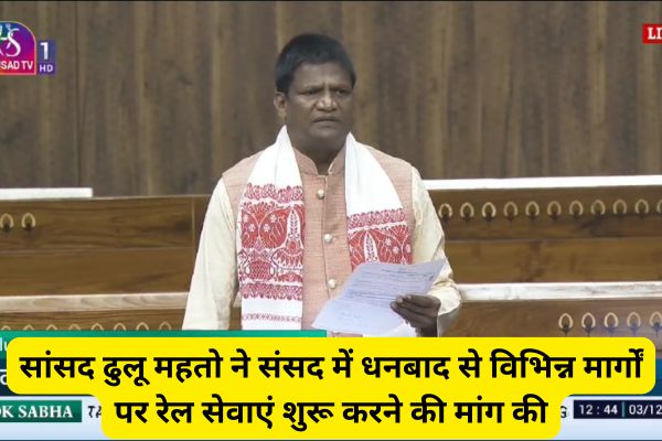 MP Dhullu Mahto Demands New Rail Services from Dhanbad to Key Destinations in Parliament