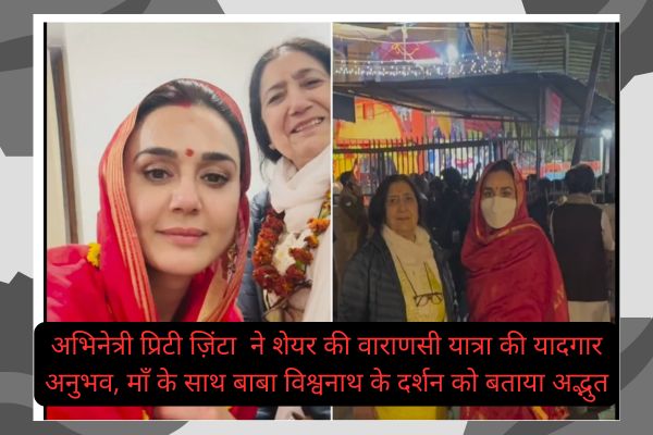 Actress Preity Zinta Shares Memorable Experience of Varanasi Yatra, Says Seeing Baba Vishwanath with Mother Was Amazing