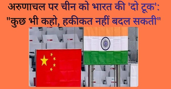 अरुणाचल पर चीन को भारत की 'दो टूक': "कुछ भी कहो, हकीकत नहीं बदल सकती"