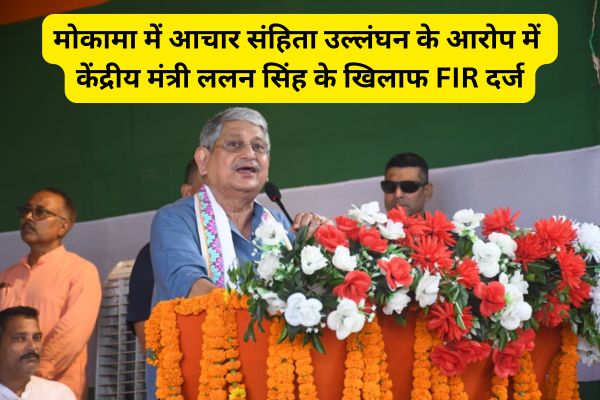 Union Minister Lalan Singh booked for alleged violation of Model Code of Conduct in Mokama, Bihar.