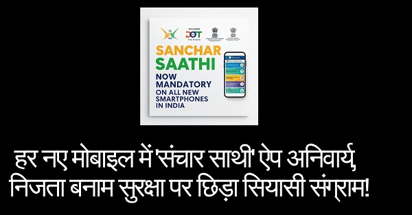 हर नए मोबाइल में 'संचार साथी' ऐप अनिवार्य, निजता बनाम सुरक्षा पर छिड़ा सियासी संग्राम!